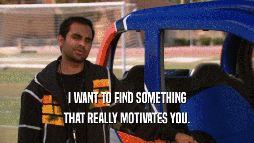 I WANT TO FIND SOMETHING THAT REALLY MOTIVATES YOU. 