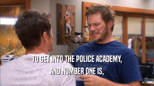 TO GET INTO THE POLICE ACADEMY, AND NUMBER ONE IS, 