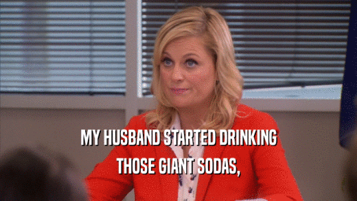 MY HUSBAND STARTED DRINKING THOSE GIANT SODAS, 