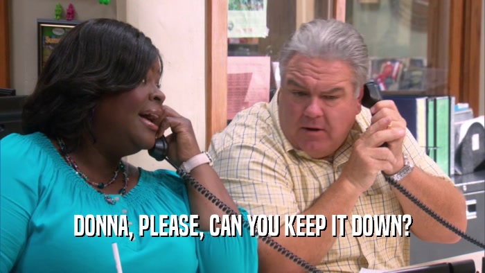 DONNA, PLEASE, CAN YOU KEEP IT DOWN?  