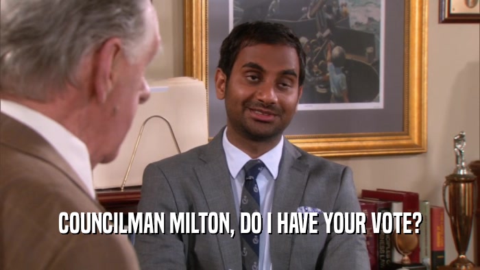 COUNCILMAN MILTON, DO I HAVE YOUR VOTE?  