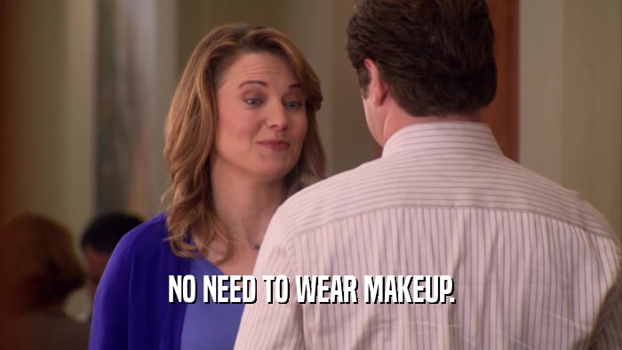 NO NEED TO WEAR MAKEUP.  