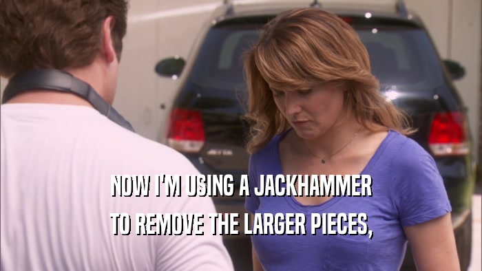 NOW I'M USING A JACKHAMMER TO REMOVE THE LARGER PIECES, 