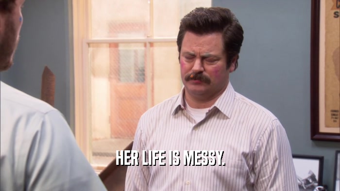 HER LIFE IS MESSY.  
