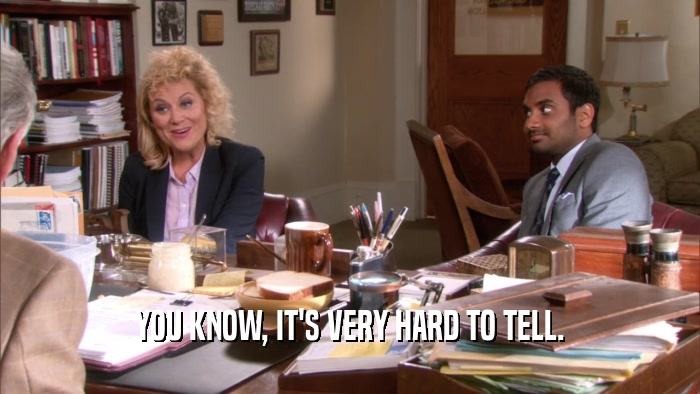 YOU KNOW, IT'S VERY HARD TO TELL.  