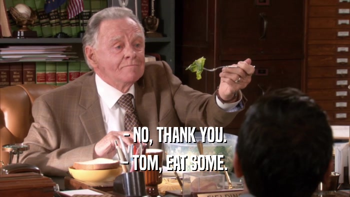 - NO, THANK YOU. - TOM, EAT SOME. 
