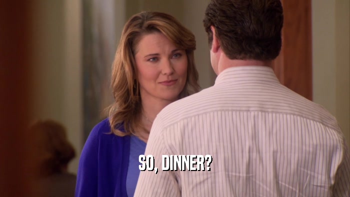 SO, DINNER?  