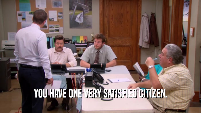 YOU HAVE ONE VERY SATISFIED CITIZEN.  