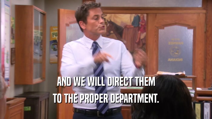 AND WE WILL DIRECT THEM TO THE PROPER DEPARTMENT. 