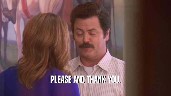 PLEASE AND THANK YOU.  