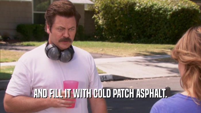 AND FILL IT WITH COLD PATCH ASPHALT.  