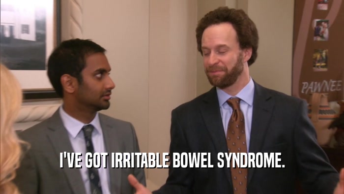 I'VE GOT IRRITABLE BOWEL SYNDROME.  