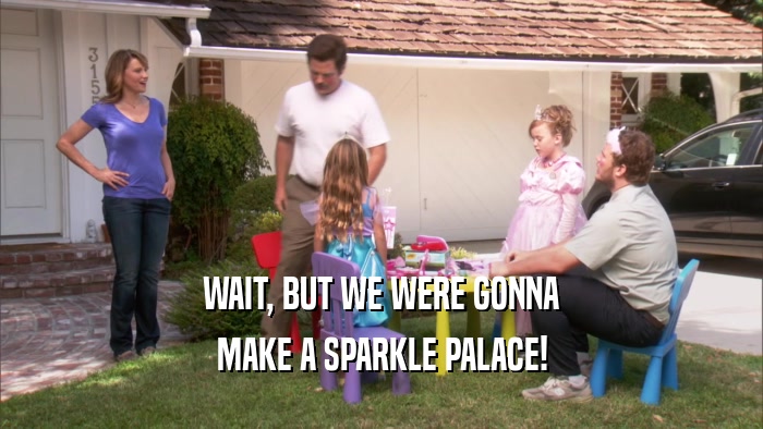 WAIT, BUT WE WERE GONNA MAKE A SPARKLE PALACE! 