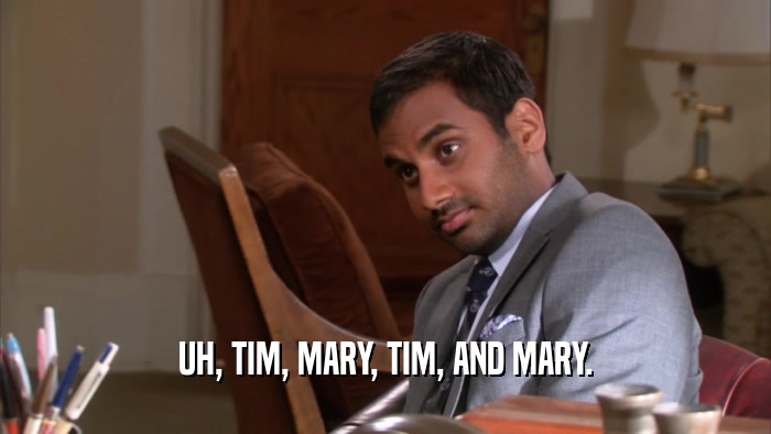 UH, TIM, MARY, TIM, AND MARY.  