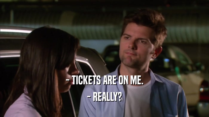 - TICKETS ARE ON ME. - REALLY? 