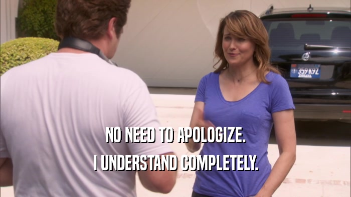 NO NEED TO APOLOGIZE. I UNDERSTAND COMPLETELY. 