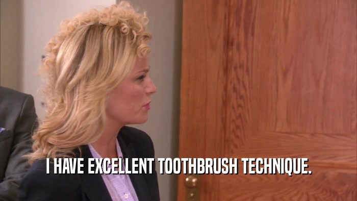 I HAVE EXCELLENT TOOTHBRUSH TECHNIQUE.  
