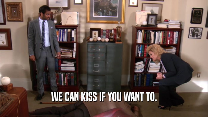WE CAN KISS IF YOU WANT TO.  