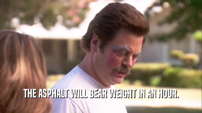 THE ASPHALT WILL BEAR WEIGHT IN AN HOUR.  