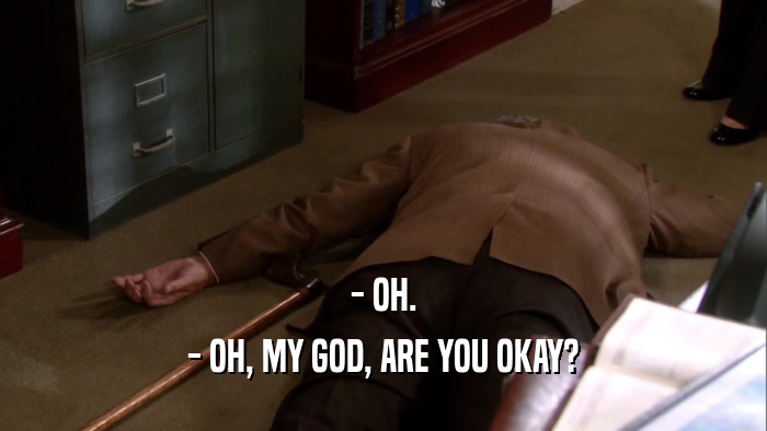- OH. - OH, MY GOD, ARE YOU OKAY? 