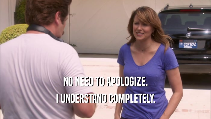 NO NEED TO APOLOGIZE. I UNDERSTAND COMPLETELY. 