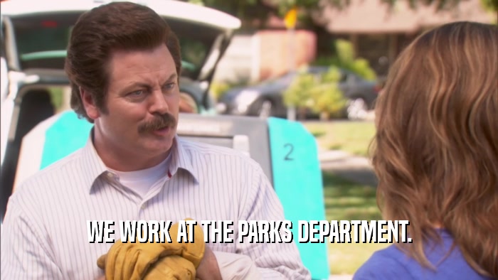 WE WORK AT THE PARKS DEPARTMENT.  
