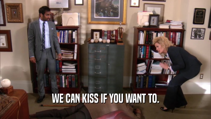 WE CAN KISS IF YOU WANT TO.  