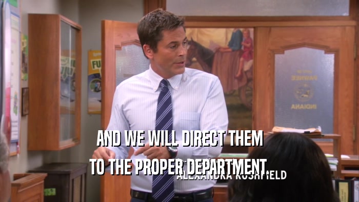 AND WE WILL DIRECT THEM TO THE PROPER DEPARTMENT. 