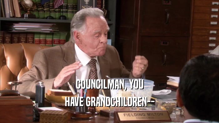 COUNCILMAN, YOU HAVE GRANDCHILDREN-- 