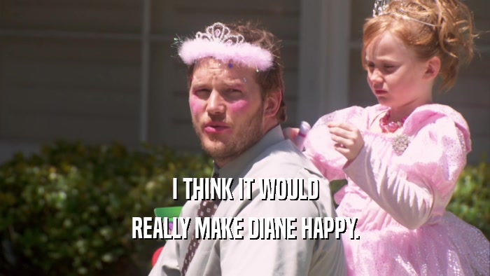 I THINK IT WOULD REALLY MAKE DIANE HAPPY. 