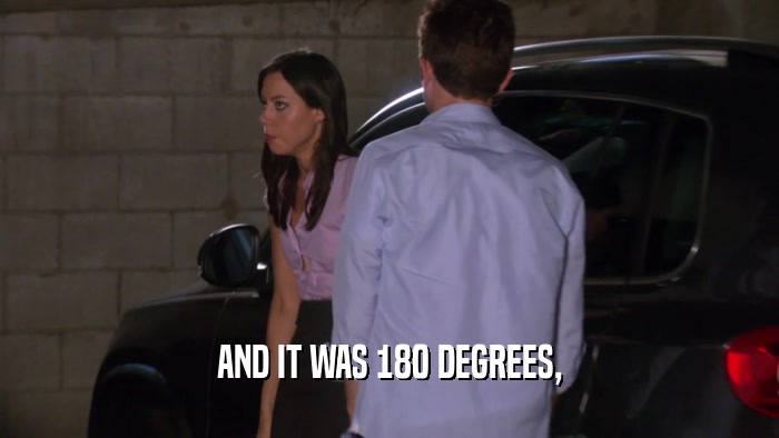 AND IT WAS 180 DEGREES,  
