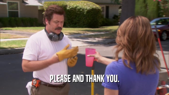 PLEASE AND THANK YOU.  