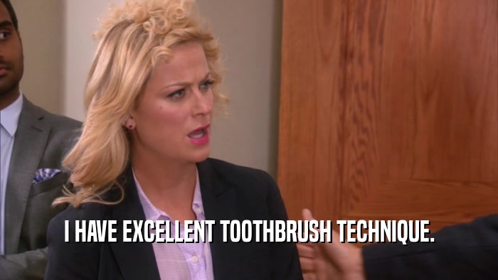 I HAVE EXCELLENT TOOTHBRUSH TECHNIQUE.  