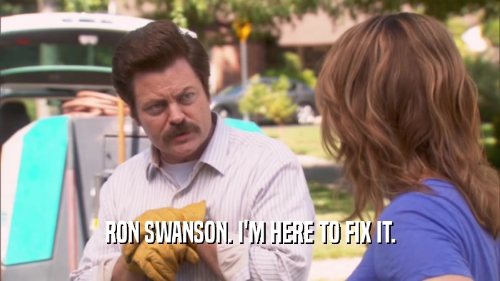 RON SWANSON. I'M HERE TO FIX IT.  
