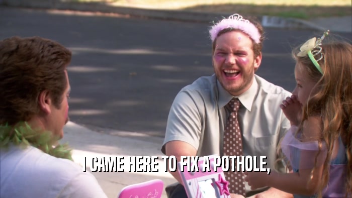 I CAME HERE TO FIX A POTHOLE,  
