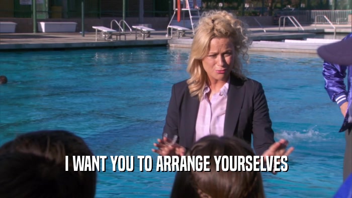 I WANT YOU TO ARRANGE YOURSELVES  