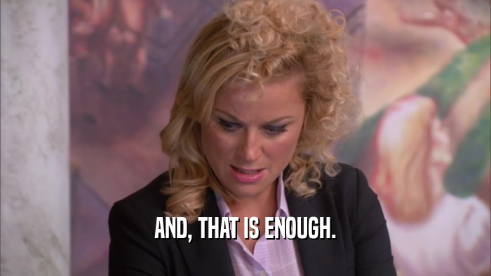 AND, THAT IS ENOUGH.  