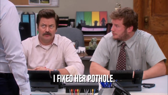I FIXED HER POTHOLE.  