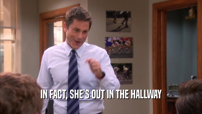 IN FACT, SHE'S OUT IN THE HALLWAY  