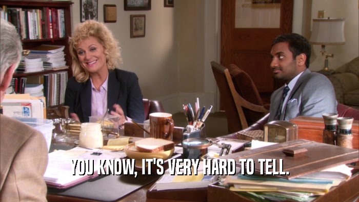 YOU KNOW, IT'S VERY HARD TO TELL.  