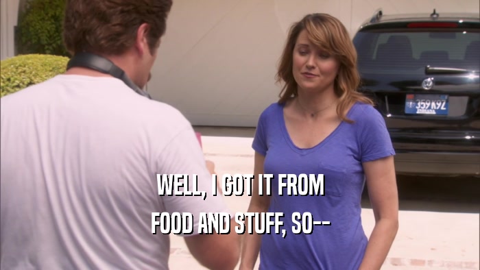 WELL, I GOT IT FROM FOOD AND STUFF, SO-- 