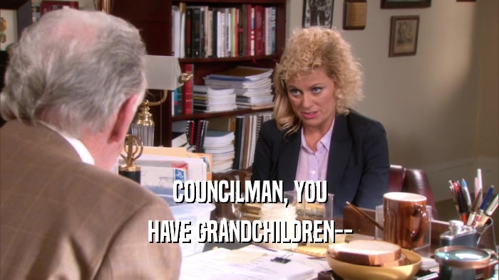 COUNCILMAN, YOU HAVE GRANDCHILDREN-- 