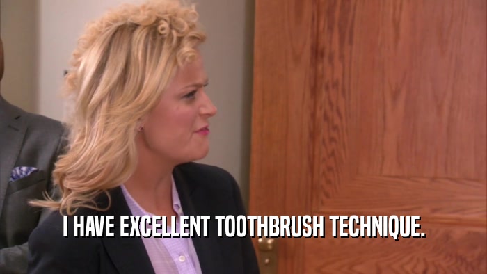 I HAVE EXCELLENT TOOTHBRUSH TECHNIQUE.  