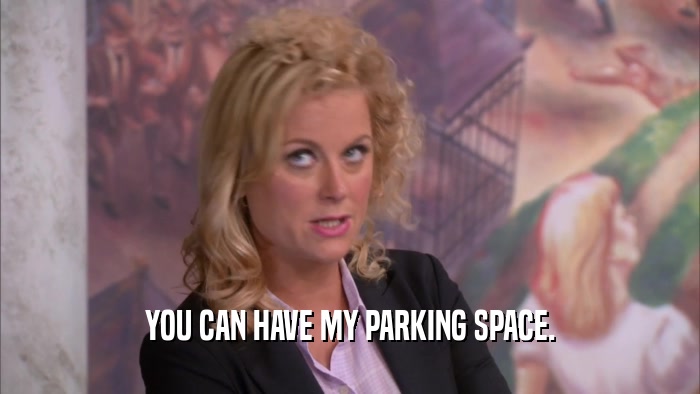YOU CAN HAVE MY PARKING SPACE.  