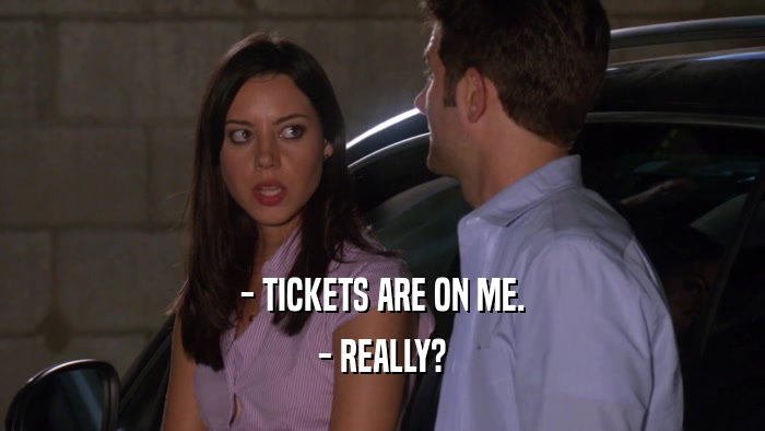 - TICKETS ARE ON ME. - REALLY? 