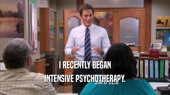 I RECENTLY BEGAN INTENSIVE PSYCHOTHERAPY. 