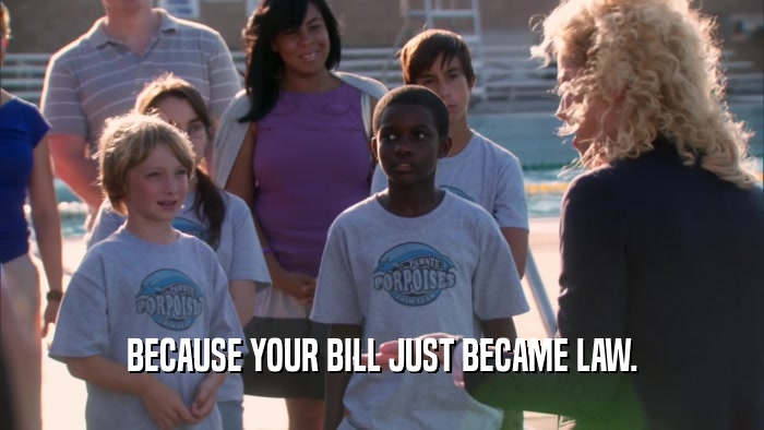 BECAUSE YOUR BILL JUST BECAME LAW.  