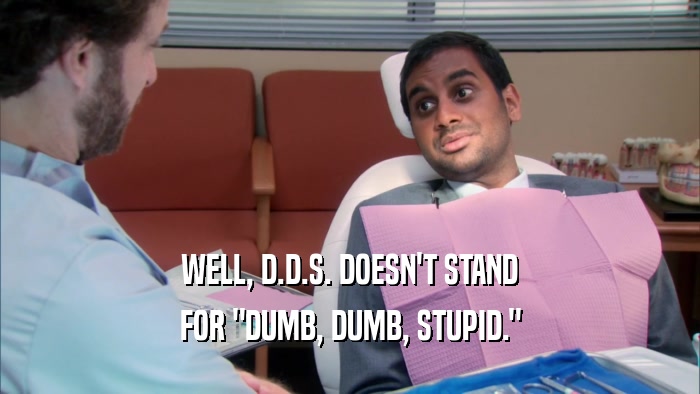 WELL, D.D.S. DOESN'T STAND
 FOR 