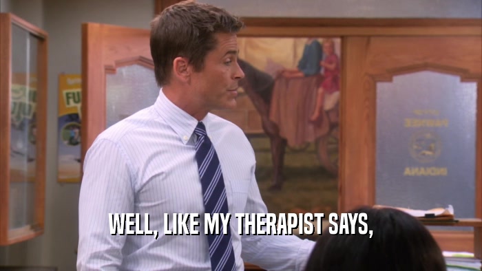 WELL, LIKE MY THERAPIST SAYS,  