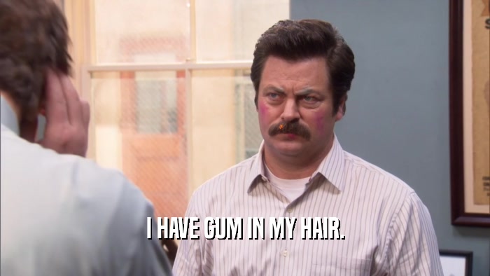 I HAVE GUM IN MY HAIR.  